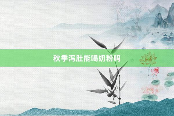 秋季泻肚能喝奶粉吗