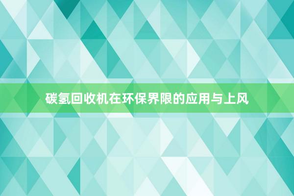 碳氢回收机在环保界限的应用与上风