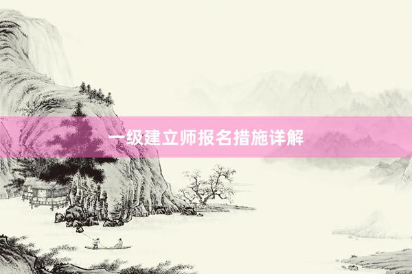 一级建立师报名措施详解