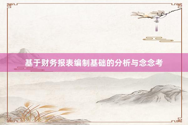 基于财务报表编制基础的分析与念念考