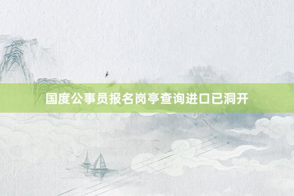 国度公事员报名岗亭查询进口已洞开