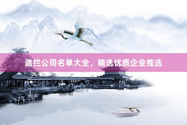 遮拦公司名单大全，精选优质企业推选