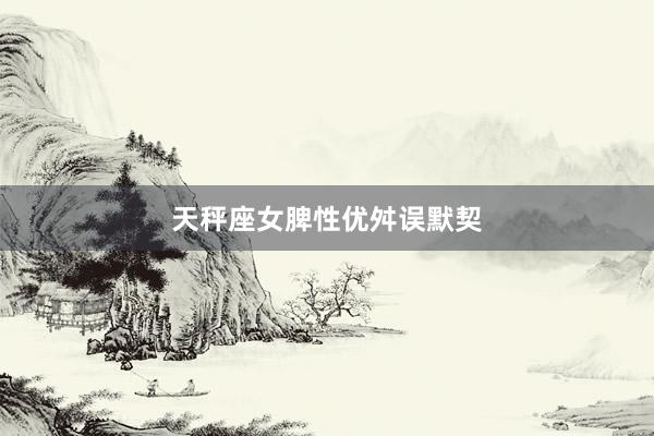 天秤座女脾性优舛误默契