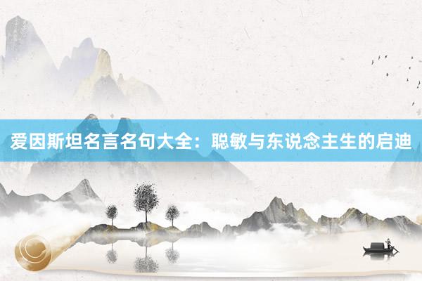 爱因斯坦名言名句大全：聪敏与东说念主生的启迪