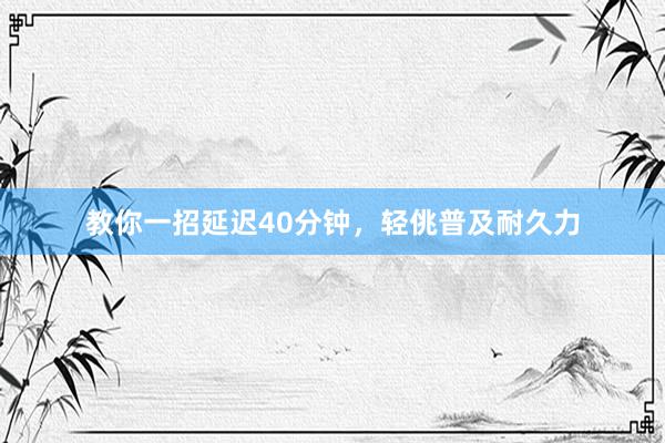 教你一招延迟40分钟，轻佻普及耐久力