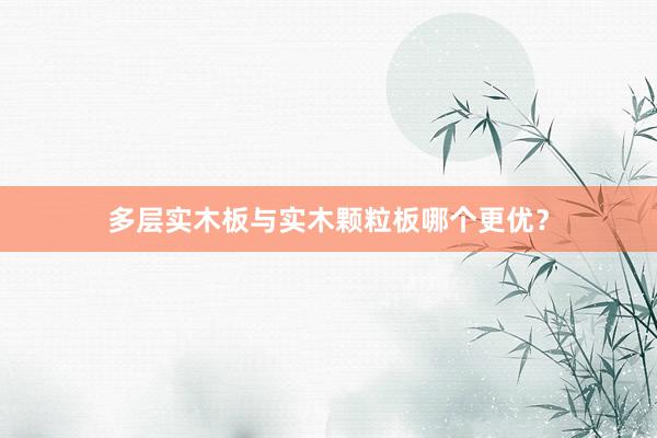 多层实木板与实木颗粒板哪个更优？