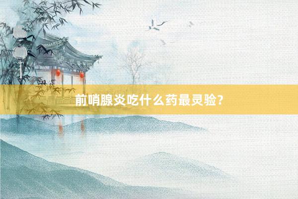 前哨腺炎吃什么药最灵验？