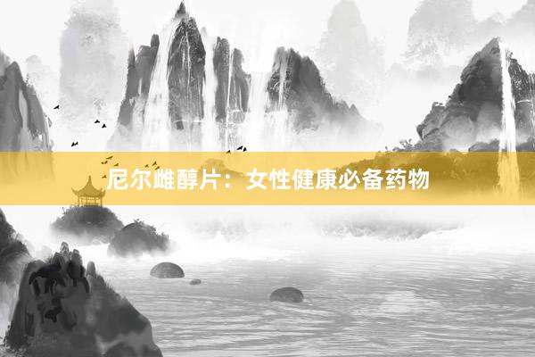 尼尔雌醇片：女性健康必备药物