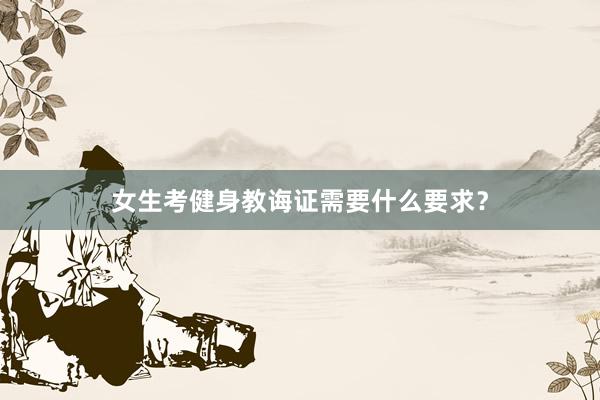 女生考健身教诲证需要什么要求？